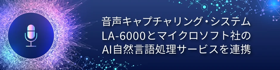 音声キャプチャリング・システム「LA-6000」とマイクロソフト社のAI自然言語処理サービスとの連携イメージ