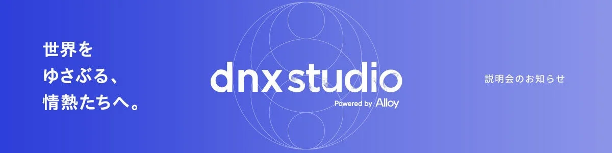 世界をゆさぶる、情熱たちへ。DNX Studio 説明会のお知らせ