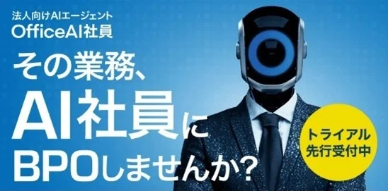 法人向けAIエージェント OfficeAI社員 その業務、 AI社員に BPOしませんか？ トライアル 先行受付中