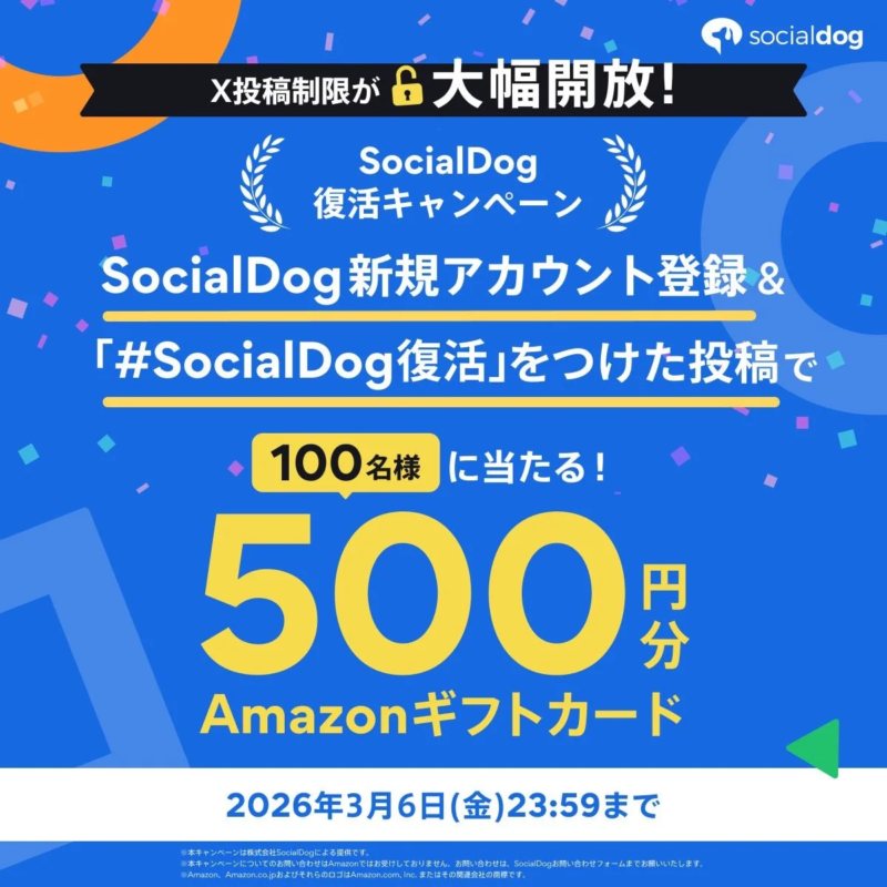 SocialDog X投稿制限が 大幅開放! SocialDog 復活キャンペーン SocialDog 新規アカウント登録 & 「#SocialDog復活」をつけた投稿で 100名様 に当たる! 500円分 Amazonギフトカード 2026年3月6日(金)23:59まで