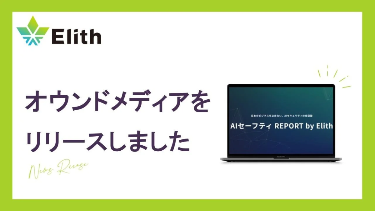 Elith オウンドメディアをリリースしました News Release 日本のビジネスを止めない、AIセキュリティの全記録 AIセーフティ REPORT by Elith MacBook Pro